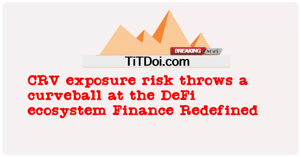 ហានិភ័យ នៃ ការ ប៉ះ ពាល់ CRV បោះ បាល់ កោង នៅ ហិរញ្ញ វត្ថុ ប្រព័ន្ធ អេកូស៊ីល DeFi Redefined -  CRV exposure risk throws a curveball at the DeFi ecosystem Finance Redefined