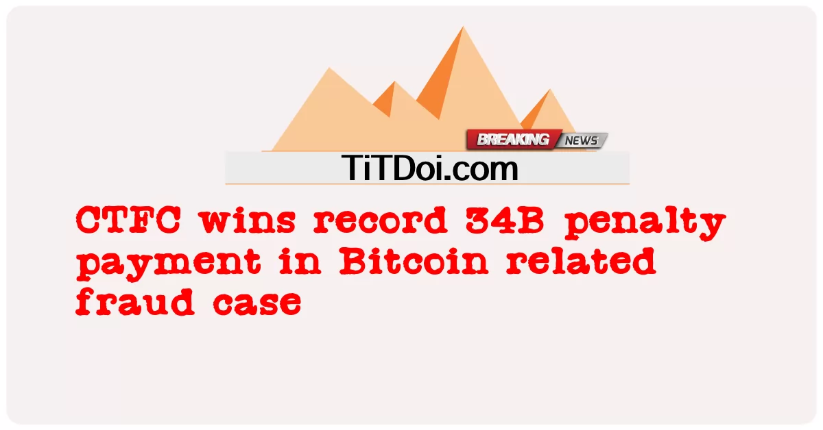 CTFC, 비트코인 관련 사기 사건에서 기록적인 34B 벌금 납부 승소 -  CTFC wins record 34B penalty payment in Bitcoin related fraud case