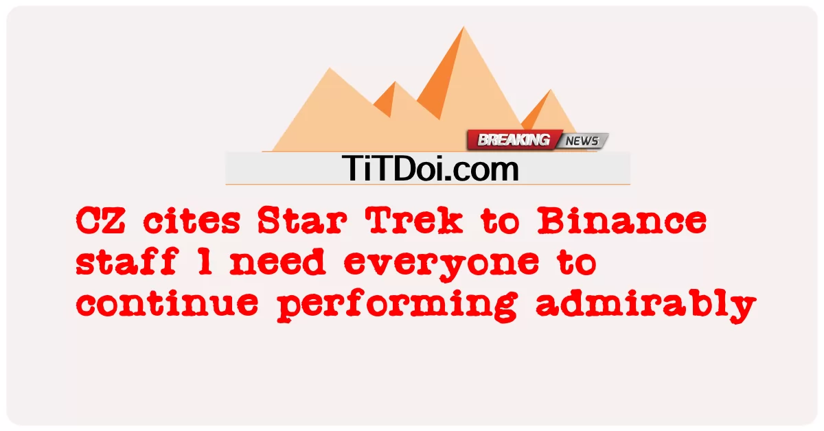စီဇက်က Star Trek ကို ဘန်နင့်စ် ဝန်ထမ်းတွေဆီကို ကိုးကားပြီး လူတိုင်းကို ချီးကျူးစရာကောင်းလောက်အောင် ဆက်လက်လုပ်ဆောင်ဖို့လိုတယ် -  CZ cites Star Trek to Binance staff l need everyone to continue performing admirably
