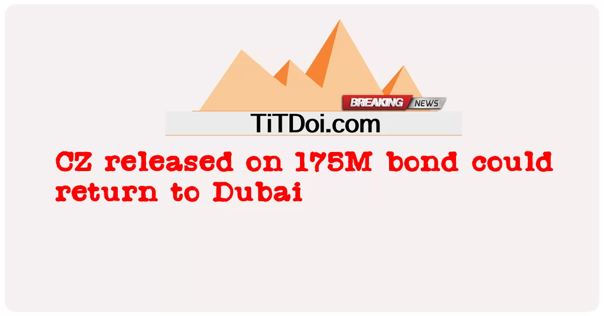 CZ ที่ปล่อยออกมาในพันธบัตร 175M สามารถกลับไปที่ดูไบ -  CZ released on 175M bond could return to Dubai