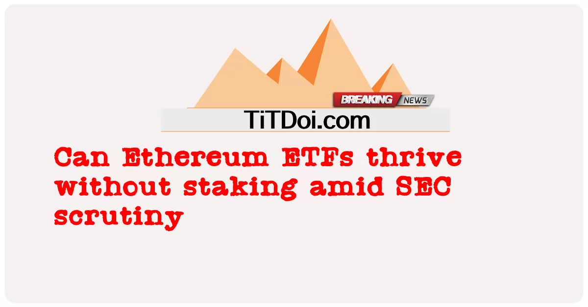 Ethereum ETFs ສາມາດຈະເລີນເຕີບໂຕໄດ້ໂດຍບໍ່ມີສະຕິທ່າມກາງການກວດສອບ SEC -  Can Ethereum ETFs thrive without staking amid SEC scrutiny