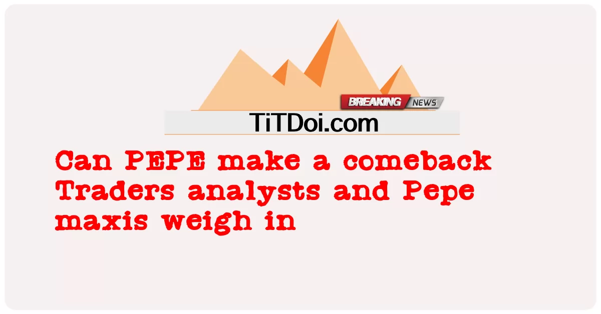 PEPE가 컴백할 수 있을까 트레이더 애널리스트와 Pepe maxis가 무게를 싣고 있습니다. -  Can PEPE make a comeback Traders analysts and Pepe maxis weigh in