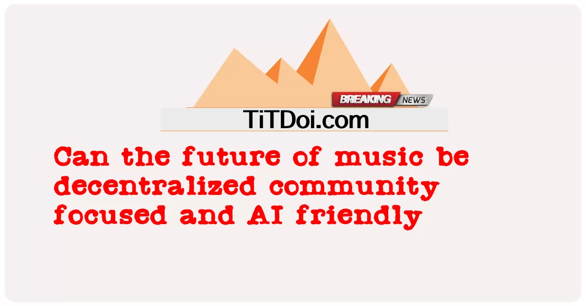 সঙ্গীতের ভবিষ্যত কি বিকেন্দ্রীভূত, সম্প্রদায় কেন্দ্রিক এবং এআই বান্ধব হতে পারে? -  Can the future of music be decentralized community focused and AI friendly