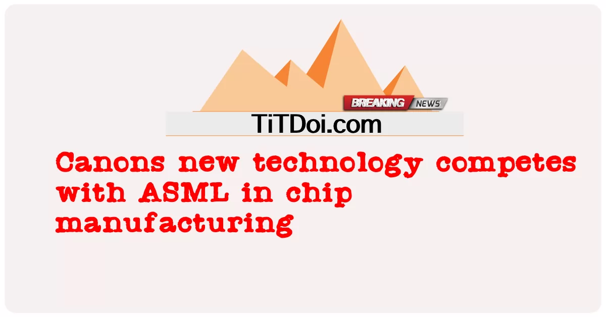 Canons 신기술은 칩 제조에서 ASML과 경쟁합니다. -  Canons new technology competes with ASML in chip manufacturing