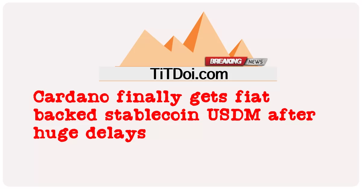 Cardano cuối cùng cũng nhận được stablecoin USDM được hỗ trợ bằng tiền pháp định sau sự chậm trễ lớn -  Cardano finally gets fiat backed stablecoin USDM after huge delays