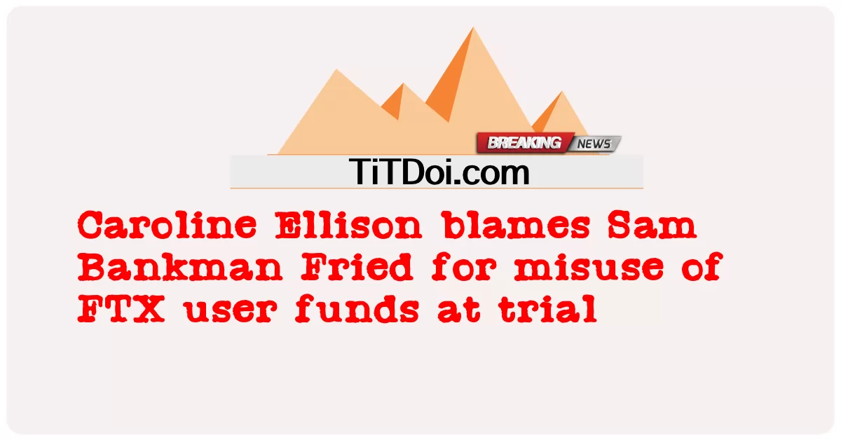 Caroline Ellison salahkan Sam Bankman Fried kerana penyalahgunaan dana pengguna FTX semasa perbicaraan -  Caroline Ellison blames Sam Bankman Fried for misuse of FTX user funds at trial