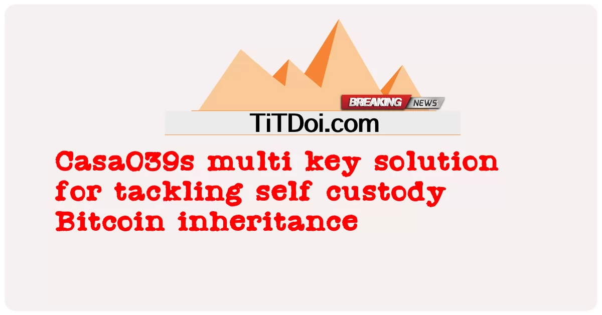 Casa039s solução multi chave para lidar com a auto custódia Bitcoin herança -  Casa039s multi key solution for tackling self custody Bitcoin inheritance