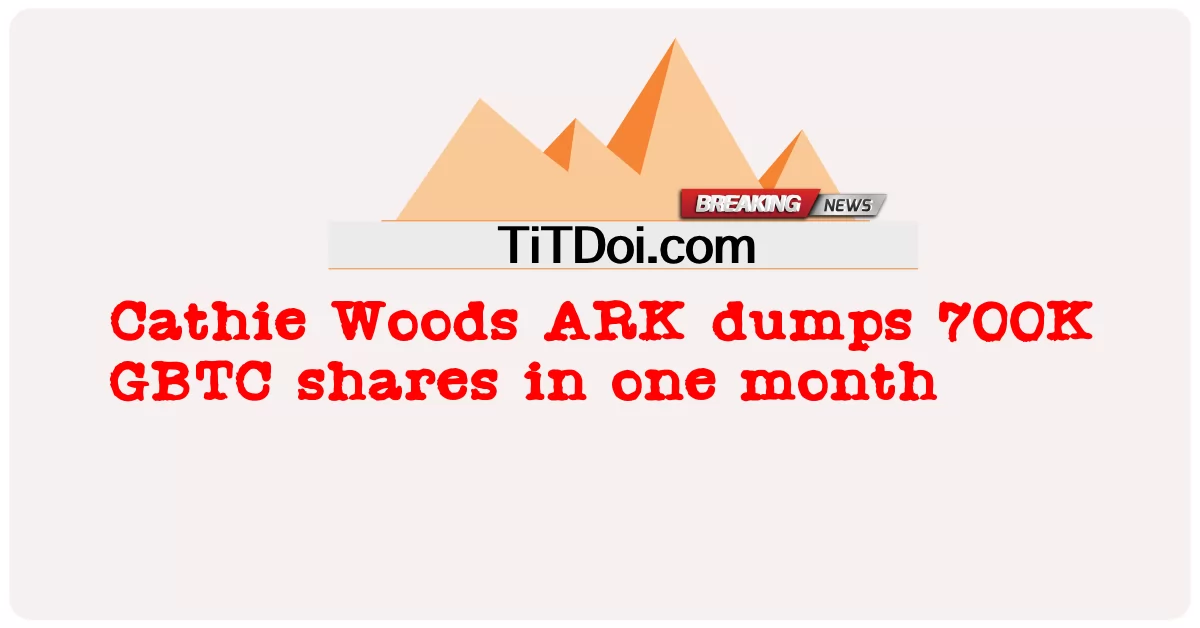 Cathie Woods ARK stößt 700.000 GBTC-Aktien in einem Monat ab -  Cathie Woods ARK dumps 700K GBTC shares in one month