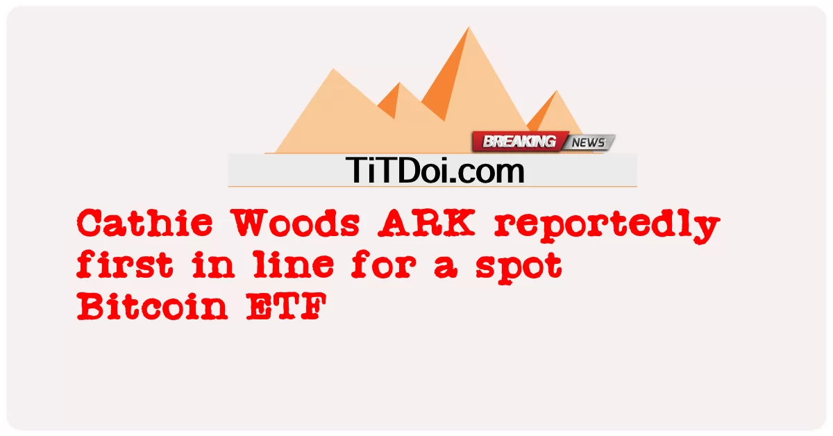 Cathie Woods ARK รายงานว่าเป็นคนแรกในแถวสําหรับสปอต Bitcoin ETF -  Cathie Woods ARK reportedly first in line for a spot Bitcoin ETF