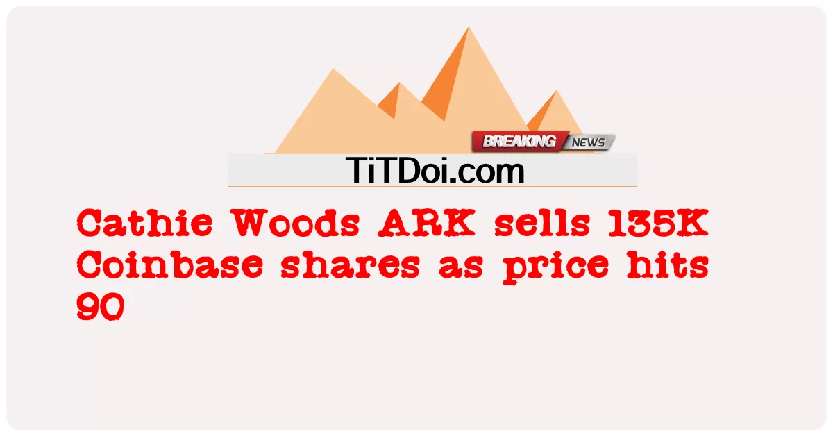 Cathie Woods ARK ຂາຍຮຸ້ນ 135K Coinbase ຂະນະທີ່ລາຄາຖືກ90 -  Cathie Woods ARK sells 135K Coinbase shares as price hits 90