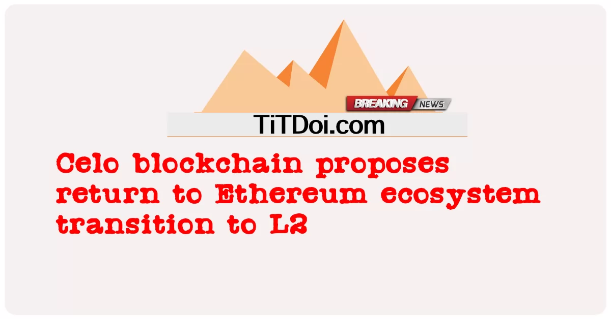 Celo 블록체인, 이더리움 생태계로의 복귀 제안: L2로의 전환 -  Celo blockchain proposes return to Ethereum ecosystem transition to L2