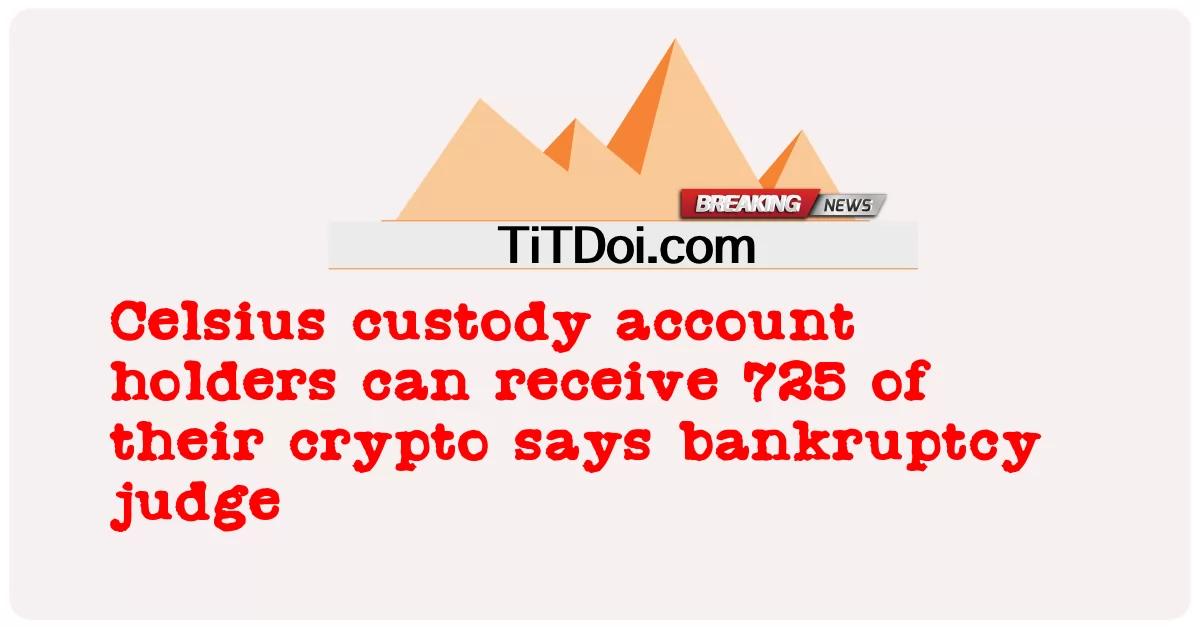 စင်တီဂရိတ်ထိန်းသိမ်းမှုအကောင့်ကိုင်ဆောင်သူများသည် ၎င်းတို့၏ crypto ၏ 725 ကိုလက်ခံရရှိနိုင်ကြောင်း ဒေဝါလီခံတရားသူကြီးက ပြောကြားခဲ့သည်။ -  Celsius custody account holders can receive 725 of their crypto says bankruptcy judge