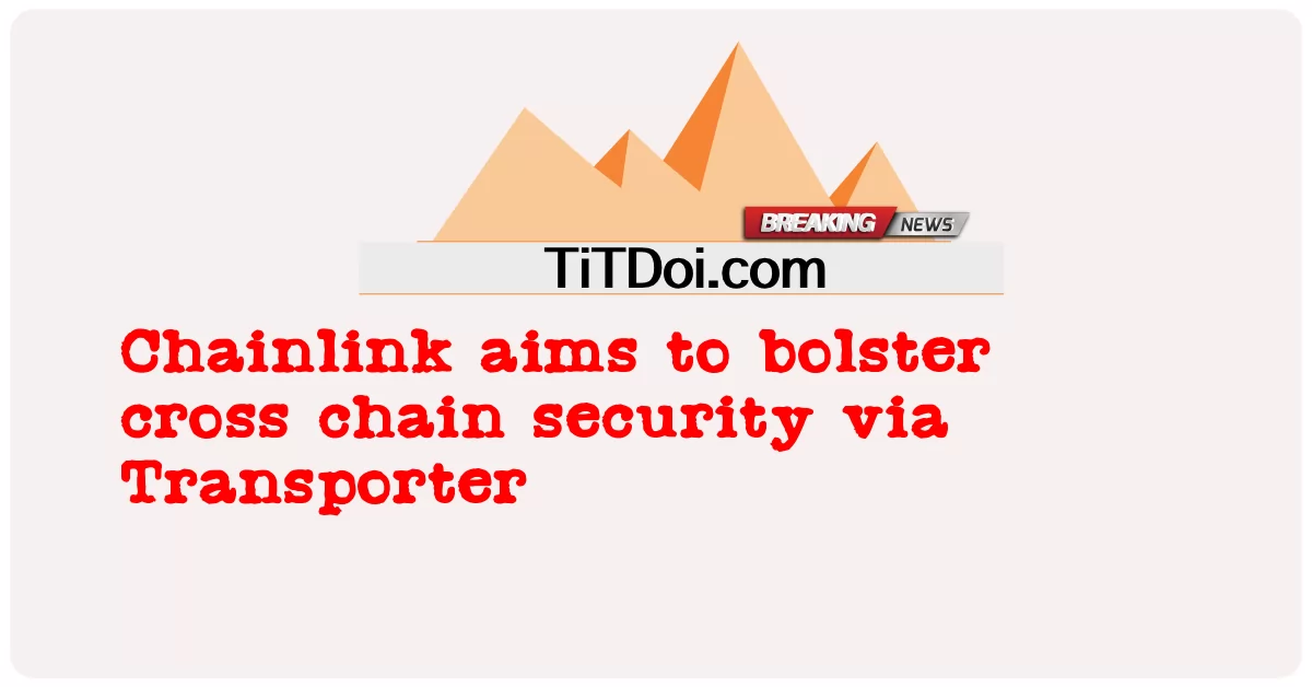 Chainlink ma na celu zwiększenie bezpieczeństwa cross-chain za pośrednictwem Transportera -  Chainlink aims to bolster cross chain security via Transporter