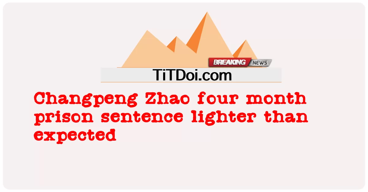  Changpeng Zhao four month prison sentence lighter than expected