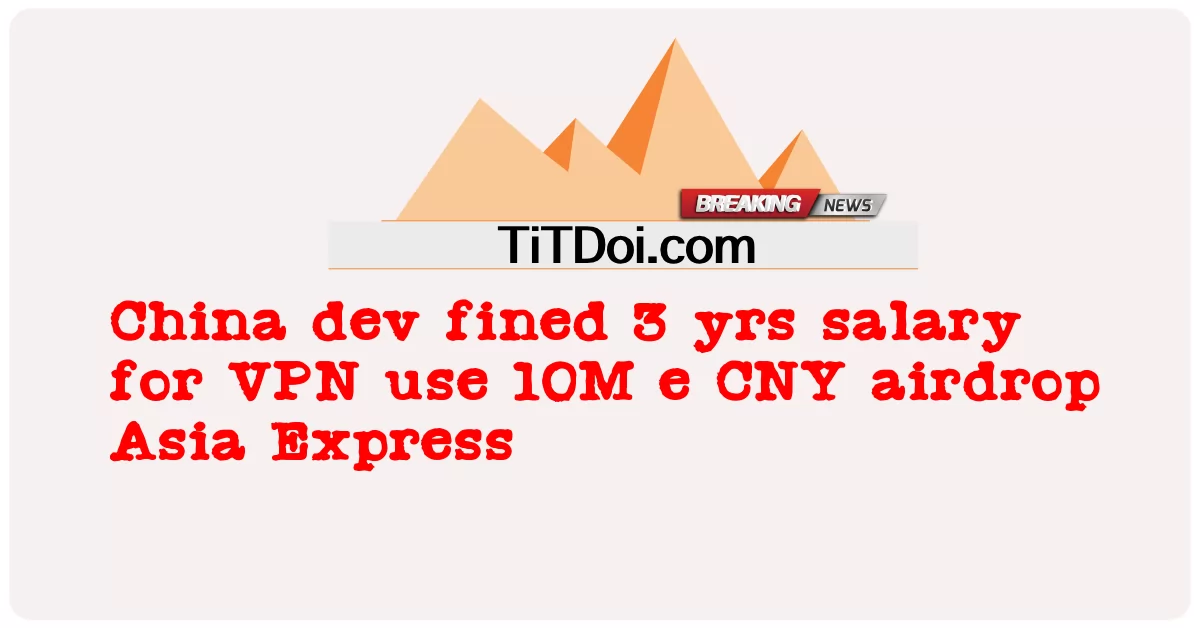 Lo sviluppatore cinese multato di 3 anni per l'uso della VPN 10M e CNY airdrop Asia Express -  China dev fined 3 yrs salary for VPN use 10M e CNY airdrop Asia Express