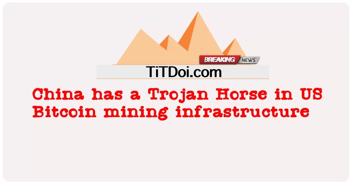 တရုတ် နိုင်ငံ တွင် ယူအက်စ် ဘစ်ကိုအင် သတ္တု တူးဖော် ရေး အခြေခံ အဆောက်အအုံ တွင် ထရိုဂျန် မြင်း တစ် စီး ရှိ သည် -  China has a Trojan Horse in US Bitcoin mining infrastructure