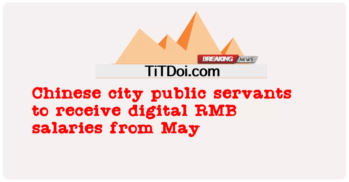 Les fonctionnaires des villes chinoises recevront des salaires numériques en RMB à partir de mai -  Chinese city public servants to receive digital RMB salaries from May