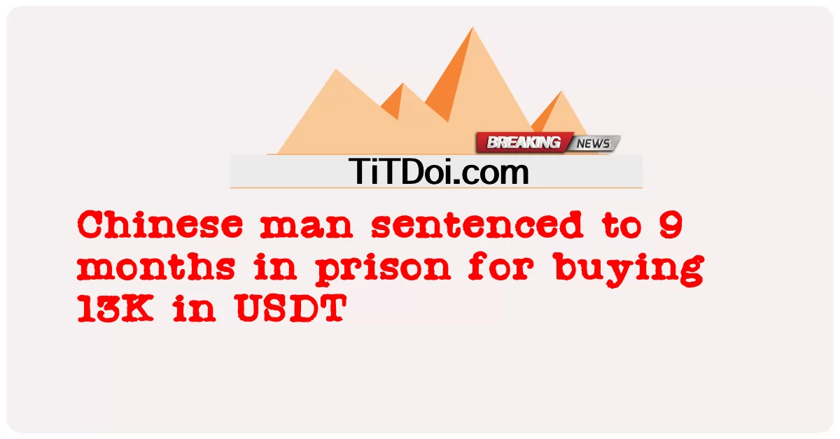 Lelaki China dijatuhi hukuman penjara 9 bulan kerana membeli 13K dalam USDT -  Chinese man sentenced to 9 months in prison for buying 13K in USDT