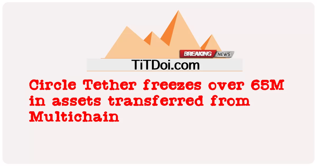 Circle Tether는 Multichain에서 이전 된 자산에서 65M 이상 동결됩니다. -  Circle Tether freezes over 65M in assets transferred from Multichain