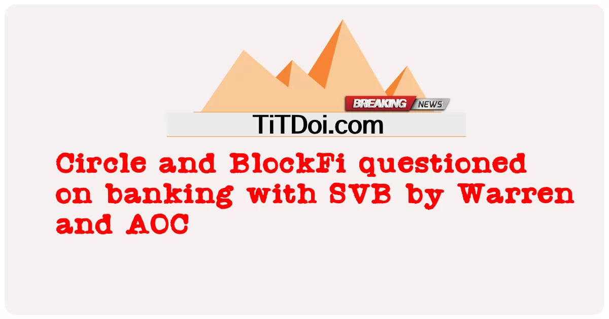 Circle과 BlockFi는 Warren과 AOC에 의해 SVB와의 은행 업무에 의문을 제기했습니다. -  Circle and BlockFi questioned on banking with SVB by Warren and AOC