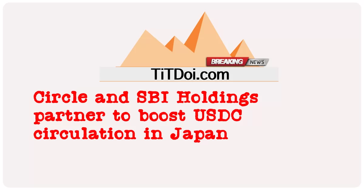 Circle 和 SBI Holdings 合作促进 USDC 在日本的流通 -  Circle and SBI Holdings partner to boost USDC circulation in Japan