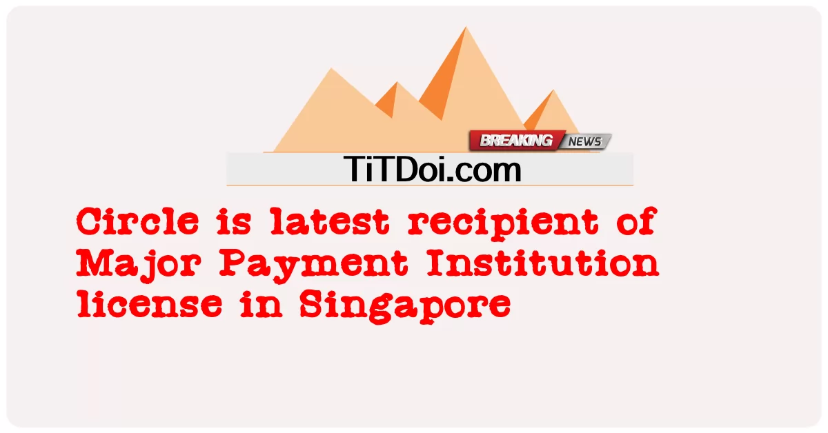 سرکل په سینګاپور کې د لوی تادیې انسټیټیوټ جواز وروستی ترلاسه کونکی دی -  Circle is latest recipient of Major Payment Institution license in Singapore