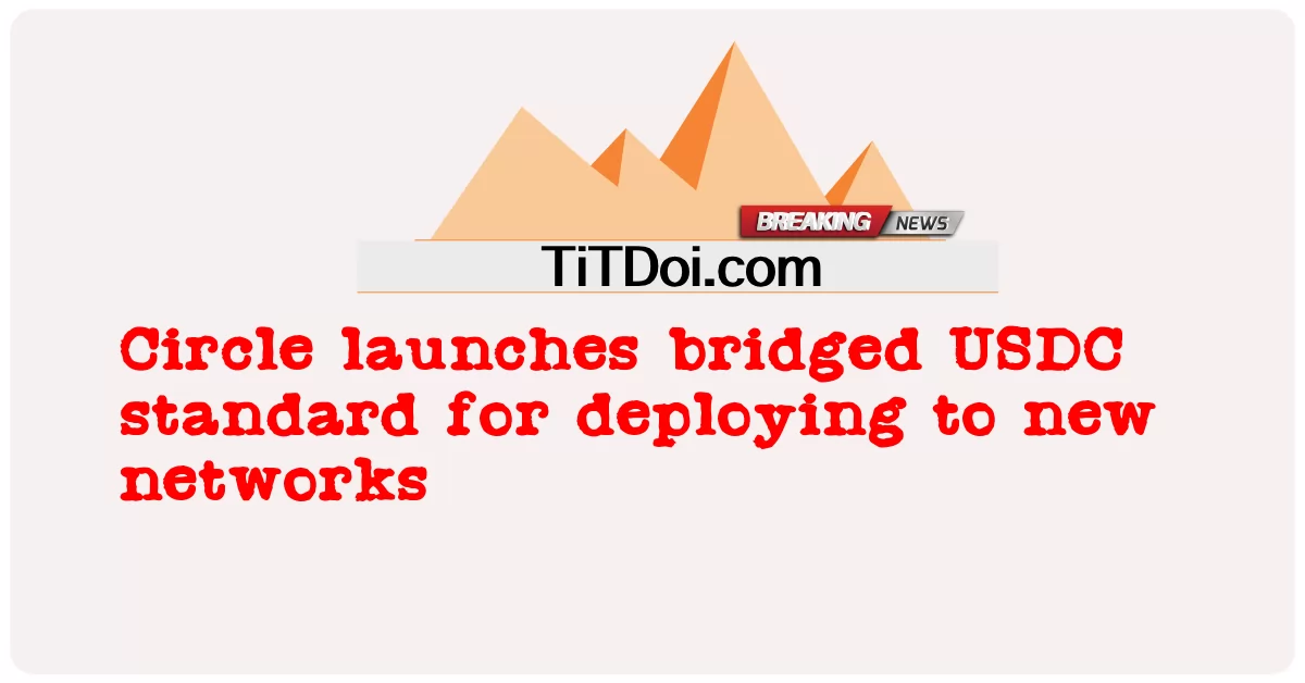 រង្វង់ បើក ដំណើរការ ស្តង់ដារ USDC សម្រាប់ ដាក់ ពង្រាយ ទៅ កាន់ បណ្ដាញ ថ្មី -  Circle launches bridged USDC standard for deploying to new networks