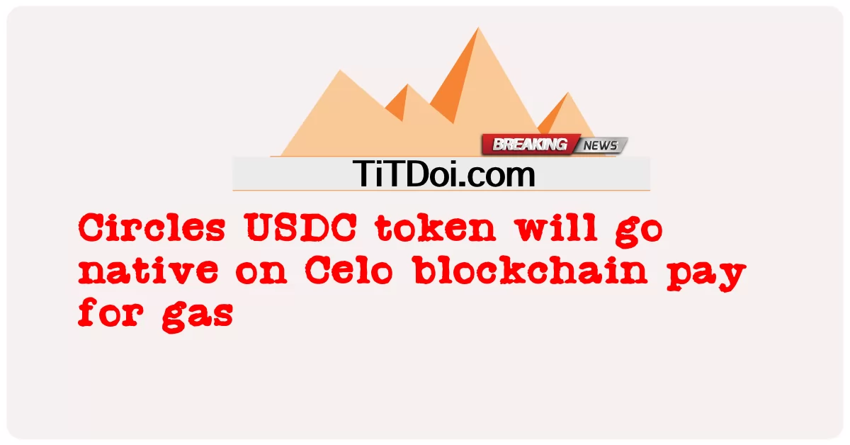 Circles USDC 代币将在 Celo 区块链上原生，支付 gas 费用 -  Circles USDC token will go native on Celo blockchain pay for gas