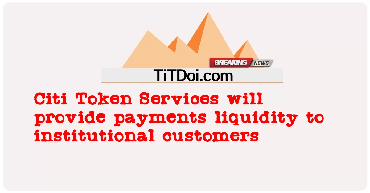 Citi Token Services จะมอบสภาพคล่องในการชําระเงินให้กับลูกค้าสถาบัน -  Citi Token Services will provide payments liquidity to institutional customers