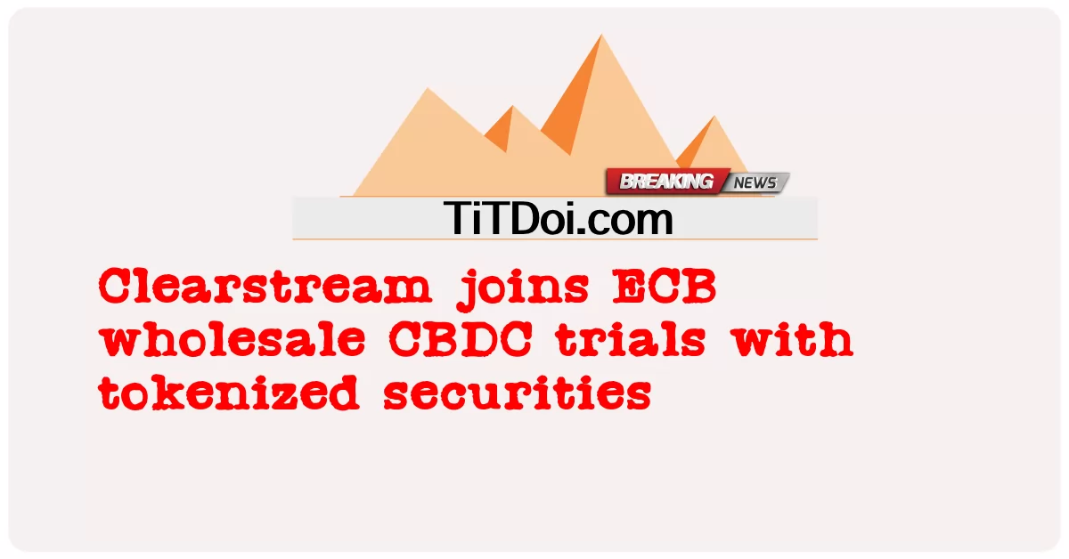 کلیئر اسٹریم ٹوکنائزڈ سیکیورٹیز کے ساتھ ای سی بی ہول سیل سی بی ڈی سی ٹرائلز میں شامل -  Clearstream joins ECB wholesale CBDC trials with tokenized securities