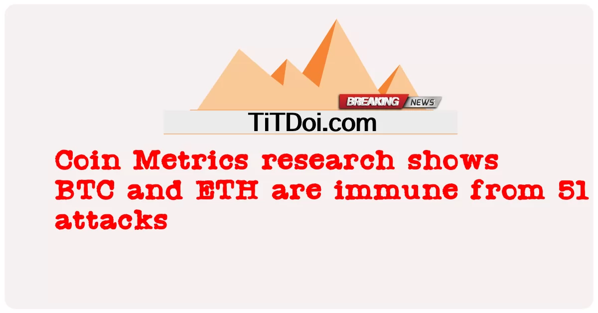코인 메트릭스(Coin Metrics) 연구에 따르면 BTC와 ETH는 51가지 공격에 면역이 있습니다. -  Coin Metrics research shows BTC and ETH are immune from 51 attacks