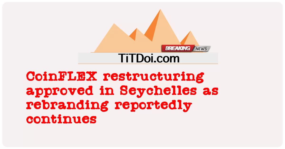 কয়েনফ্লেক্স পুনর্গঠন সেশেলে অনুমোদিত হয়েছে কারণ রিব্র্যান্ডিং অব্যাহত রয়েছে -  CoinFLEX restructuring approved in Seychelles as rebranding reportedly continues