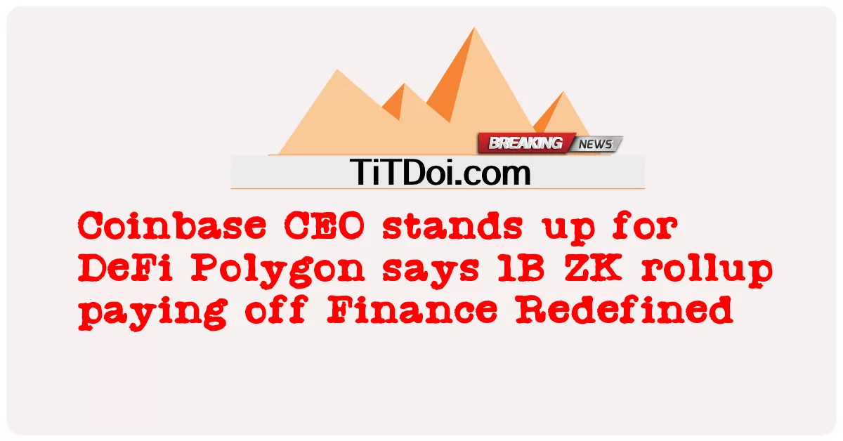 នាយក ប្រតិបត្តិ Coinbase ឈរ ឈ្មោះ ឲ្យ DeFi Polygon និយាយ ថា ការ បង្វិល 1B ZK បង់ ប្រាក់ ហិរញ្ញ វត្ថុ ដែល បាន កំណត់ ឡើង វិញ -  Coinbase CEO stands up for DeFi Polygon says 1B ZK rollup paying off Finance Redefined