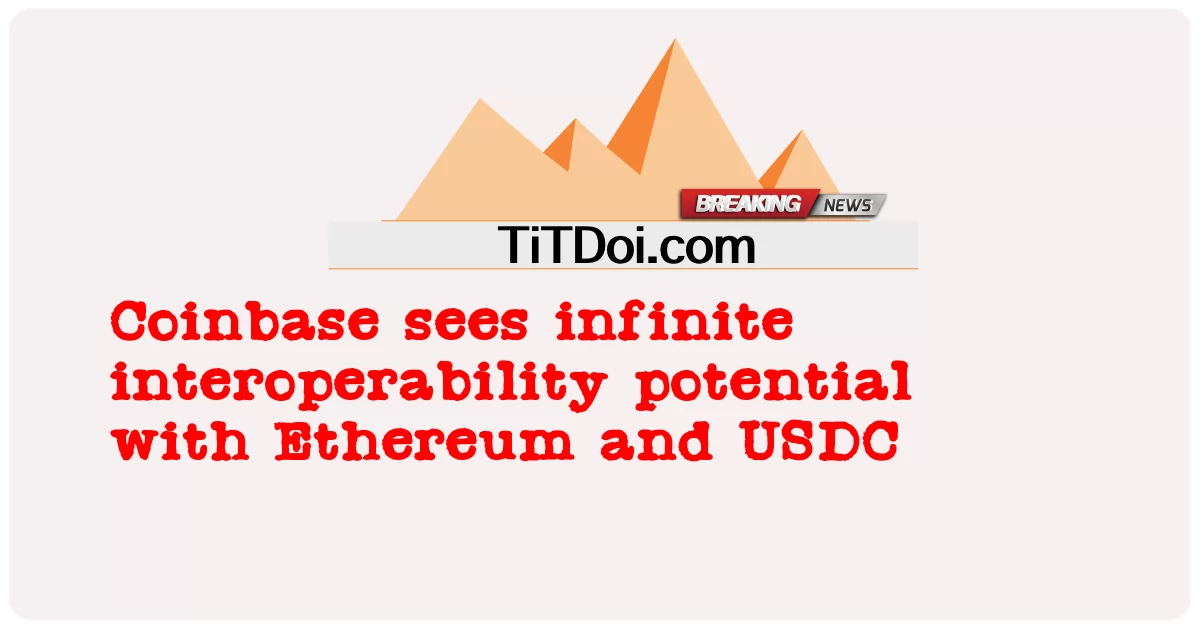 Coinbase 看到了与以太坊和 USDC 的无限互操作性潜力 -  Coinbase sees infinite interoperability potential with Ethereum and USDC