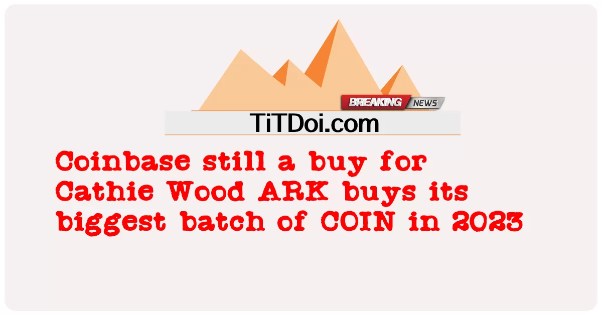 Coinbase သည် Cathie Wood ARK အတွက်ဝယ်နေဆဲဖြစ်ပြီး 2023 ခုနှစ်တွင် ၎င်း၏အကြီးဆုံး COIN ကိုဝယ်ယူသည် -  Coinbase still a buy for Cathie Wood ARK buys its biggest batch of COIN in 2023