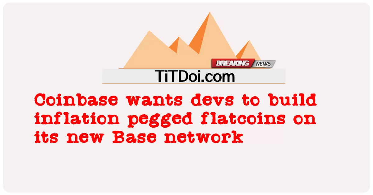 Coinbase ต้องการให้ผู้พัฒนาสร้างแฟลตคอยน์ที่ตรึงอัตราเงินเฟ้อบนเครือข่ายฐานใหม่ -  Coinbase wants devs to build inflation pegged flatcoins on its new Base network