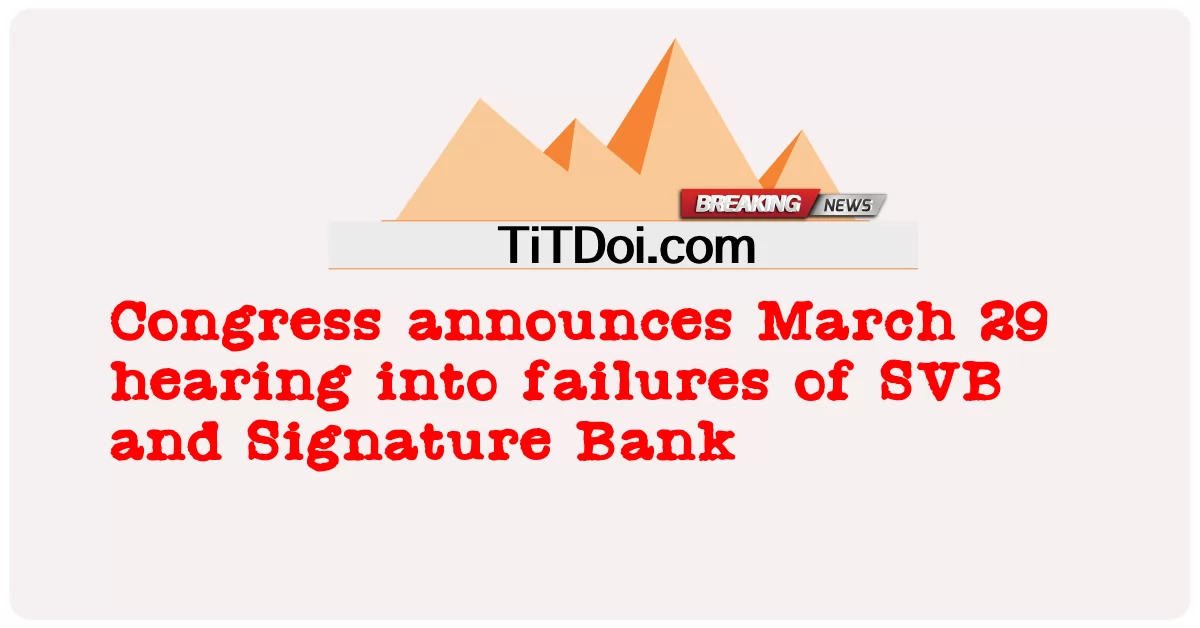 สภาคองเกรสประกาศการพิจารณาคดีความล้มเหลวของ SVB และ Signature Bank ในวันที่ 29 มีนาคม -  Congress announces March 29 hearing into failures of SVB and Signature Bank