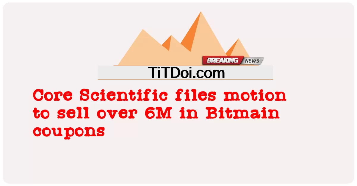 การเคลื่อนไหวไฟล์วิทยาศาสตร์หลักเพื่อขายมากกว่า 6M ในคูปอง Bitmain  -  Core Scientific files motion to sell over 6M in Bitmain coupons