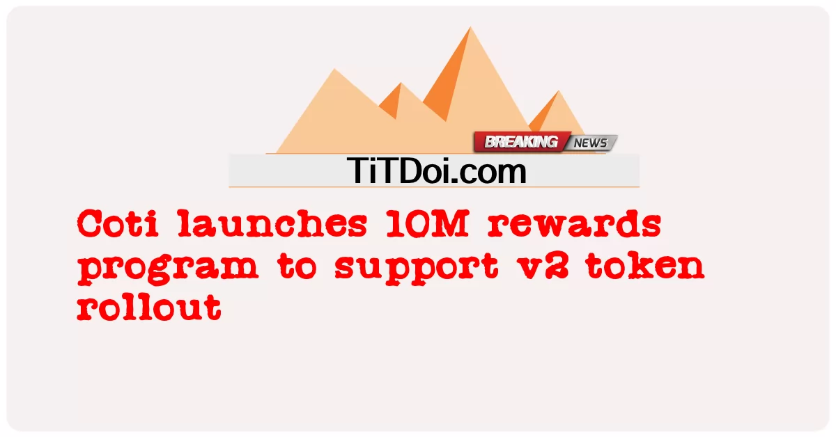 কোটি ভি 2 টোকেন রোলআউট সমর্থন করার জন্য 10 এম পুরষ্কার প্রোগ্রাম চালু করেছে -  Coti launches 10M rewards program to support v2 token rollout