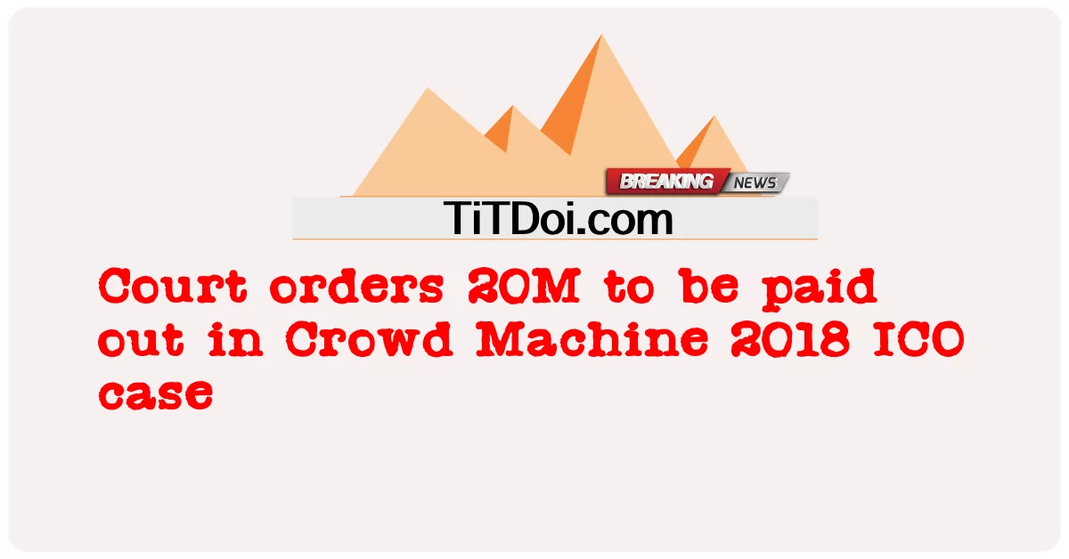 តុលាការ បង្គាប់ ឲ្យ ២០M ត្រូវ បង់ ប្រាក់ ក្នុង សំណុំរឿង Crowd Machine 2018 ICO -  Court orders 20M to be paid out in Crowd Machine 2018 ICO case
