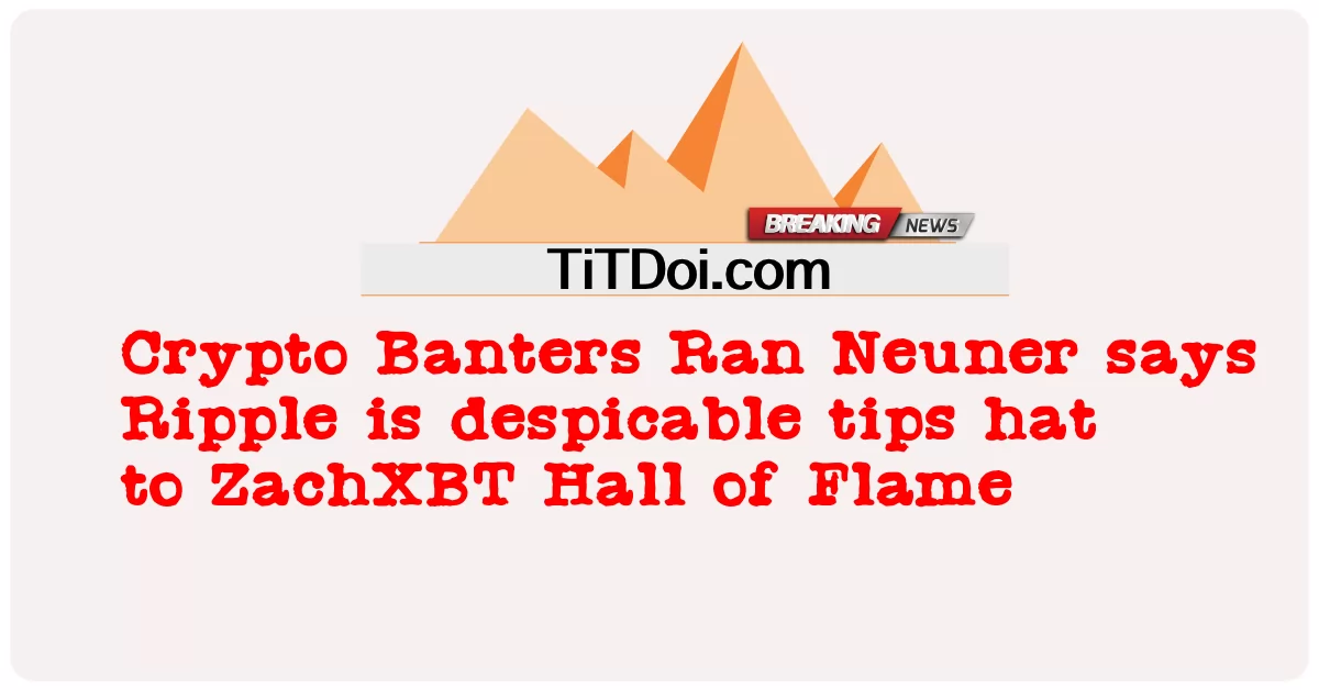Crypto Banters Ran Neuner က ရစ်ပယ် သည် မီးတောက် ၏ ဇက်အိတ်စ်ဘီတီ ခန်းမ သို့ စက်ဆုပ် ဖွယ် အကြံပြု ချက် ဦးထုပ် ဖြစ် သည် ဟု ပြော သည် -  Crypto Banters Ran Neuner says Ripple is despicable tips hat to ZachXBT Hall of Flame