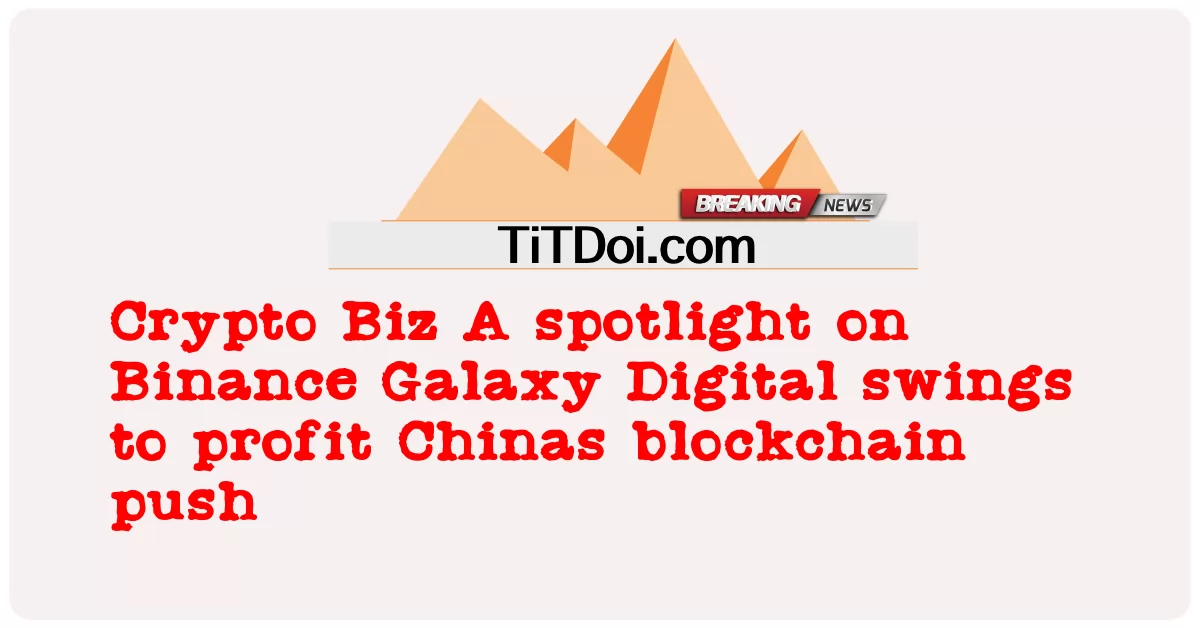 Crypto Biz Binance Galaxy Digital에 대한 스포트라이트 중국의 블록 체인 추진에 이익이 될 것입니다. -  Crypto Biz A spotlight on Binance Galaxy Digital swings to profit Chinas blockchain push