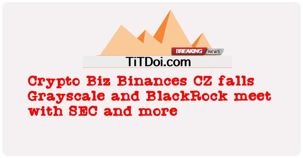 Crypto Biz、Binances CZが下落、グレースケール、ブラックロックがSECなどと会談 -  Crypto Biz Binances CZ falls Grayscale and BlackRock meet with SEC and more