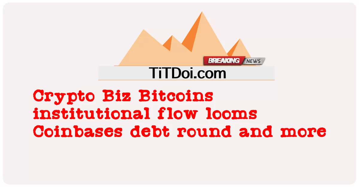 Crypto Biz Bitcoins institutioneller Zufluss zeichnet sich ab, Coinbases Schuldenrunde und mehr -  Crypto Biz Bitcoins institutional flow looms Coinbases debt round and more