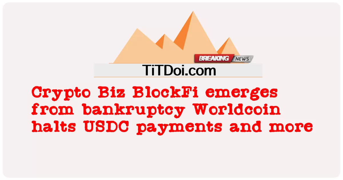 Crypto Biz BlockFi เกิดขึ้นจากการล้มละลาย Worldcoin หยุดการชําระเงิน USDC และอื่น ๆ -  Crypto Biz BlockFi emerges from bankruptcy Worldcoin halts USDC payments and more