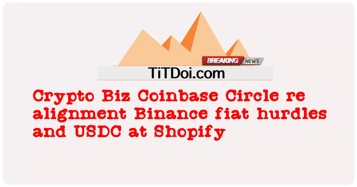加密商业 Coinbase 圈子重新对齐币安法定障碍和 USDC 在 Shopify -  Crypto Biz Coinbase Circle re alignment Binance fiat hurdles and USDC at Shopify