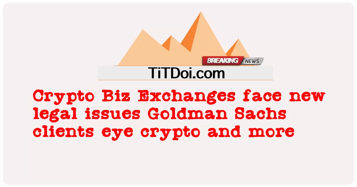 Crypto Biz 거래소는 새로운 법적 문제에 직면해 있습니다. Goldman Sachs 고객은 암호화폐 등을 주시하고 있습니다. -  Crypto Biz Exchanges face new legal issues Goldman Sachs clients eye crypto and more