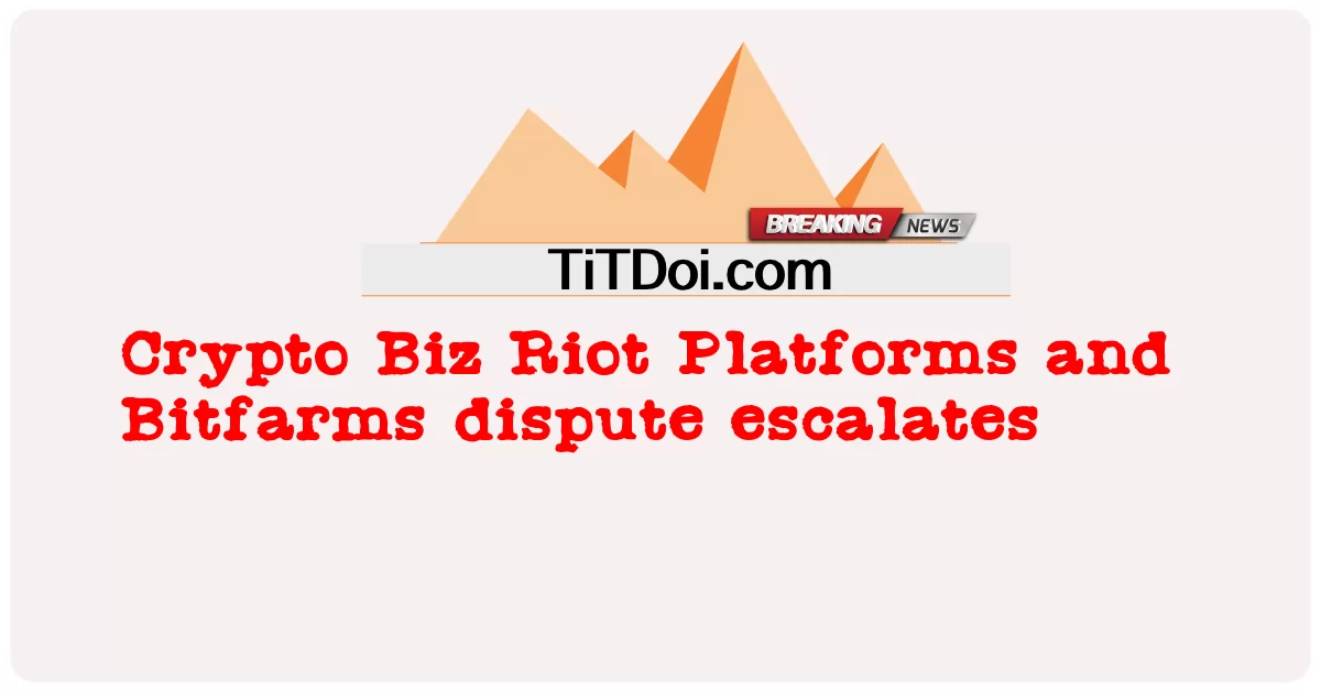 Crypto Biz Riot PlatformsとBitfarmsの論争がエスカレート -  Crypto Biz Riot Platforms and Bitfarms dispute escalates