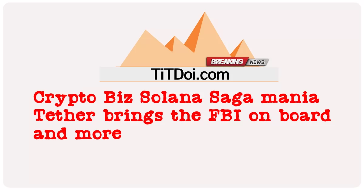 크립토 비즈 솔라나 사가 매니아 테더, FBI 합류 등 -  Crypto Biz Solana Saga mania Tether brings the FBI on board and more