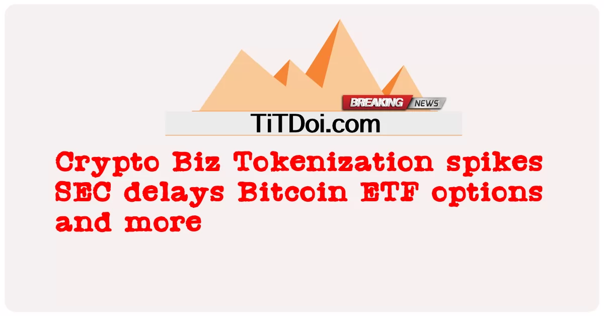 Crypto Biz Tokenization tăng đột biến, SEC trì hoãn các tùy chọn Bitcoin ETF và hơn thế nữa -  Crypto Biz Tokenization spikes SEC delays Bitcoin ETF options and more